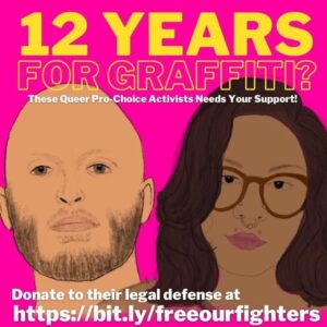 "12 YEARS FOR GRAFFITI? These Queer Pro-Choice Activists Needs Your Support! Donate to their legal defense at https://bit.ly/freeourfighters" Pictured are cartoons of a tan masculine-appearing person with shaved head and short beard alongside a brown skinned feminine-appearing person with glasses, a face piercings, long hair and lipstick
